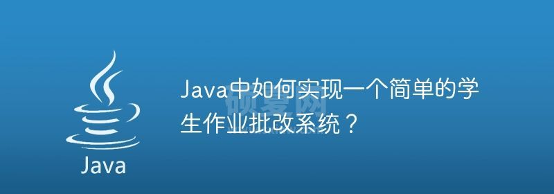 Java中如何实现一个简单的学生作业批改系统？