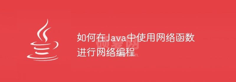 如何在Java中使用网络函数进行网络编程