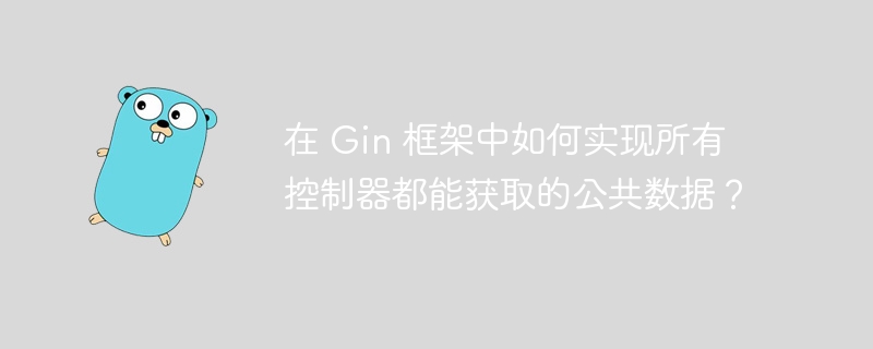 在 Gin 框架中如何实现所有控制器都能获取的公共数据？