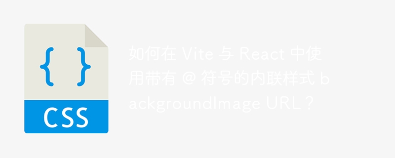 如何在 Vite 与 React 中使用带有 @ 符号的内联样式 backgroundImage URL？