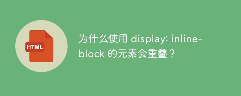 为什么使用 display: inline-block 的元素会重叠？