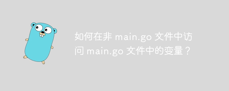 如何在非 main.go 文件中访问 main.go 文件中的变量？