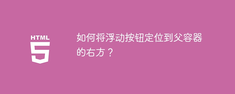 如何将浮动按钮定位到父容器的右方？