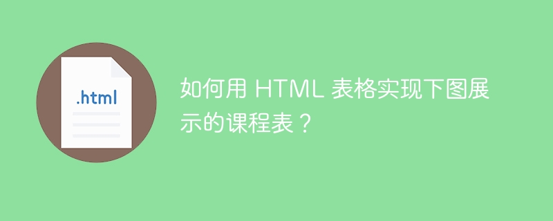 如何用 HTML 表格实现下图展示的课程表？