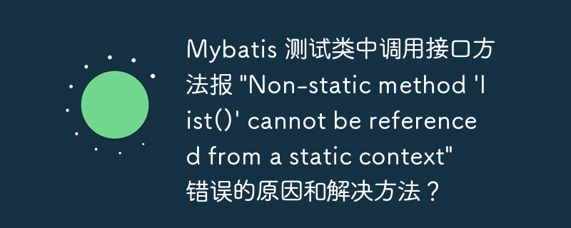 Mybatis 测试类中调用接口方法报 &quot;Non-static method 'list()' cannot be referenced from a static context&quot; 错误的原因和解决方法？