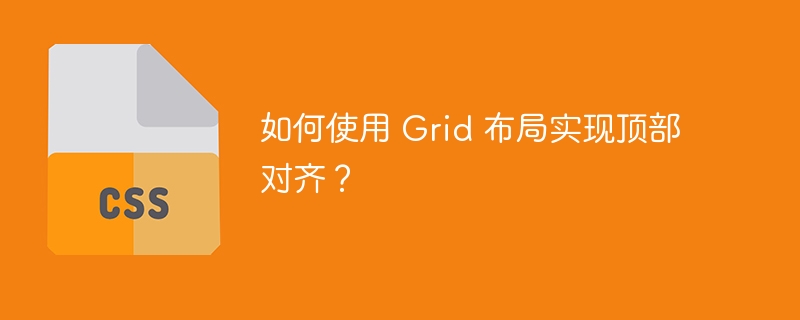 如何使用 Grid 布局实现顶部对齐？