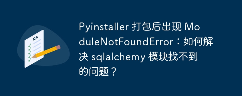 Pyinstaller 打包后出现 ModuleNotFoundError：如何解决 sqlalchemy 模块找不到的问题？