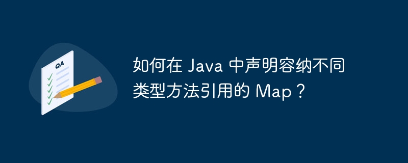 如何在 Java 中声明容纳不同类型方法引用的 Map？