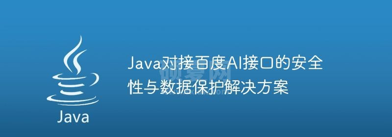 Java对接百度AI接口的安全性与数据保护解决方案