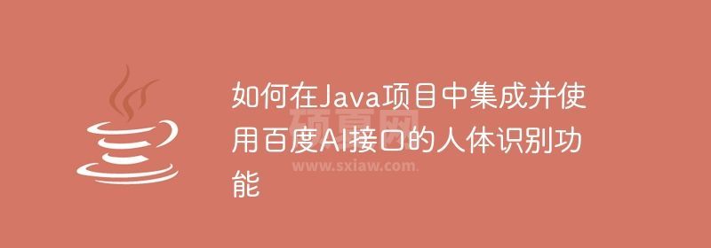 如何在Java项目中集成并使用百度AI接口的人体识别功能