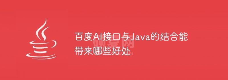 百度AI接口与Java的结合能带来哪些好处