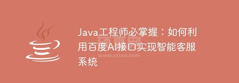 Java工程师必掌握：如何利用百度AI接口实现智能客服系统