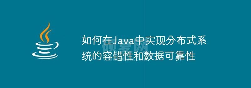 如何在Java中实现分布式系统的容错性和数据可靠性