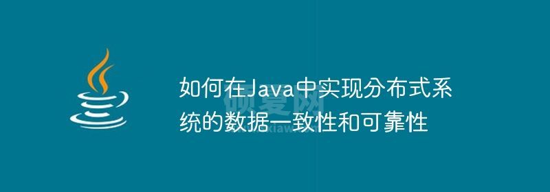 如何在Java中实现分布式系统的数据一致性和可靠性