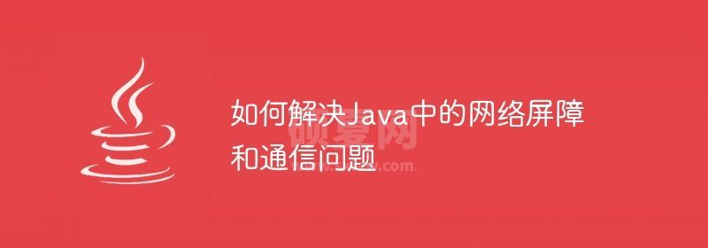 如何解决Java中的网络屏障和通信问题