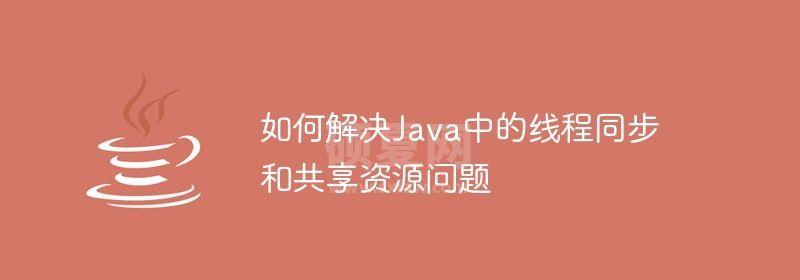 如何解决Java中的线程同步和共享资源问题