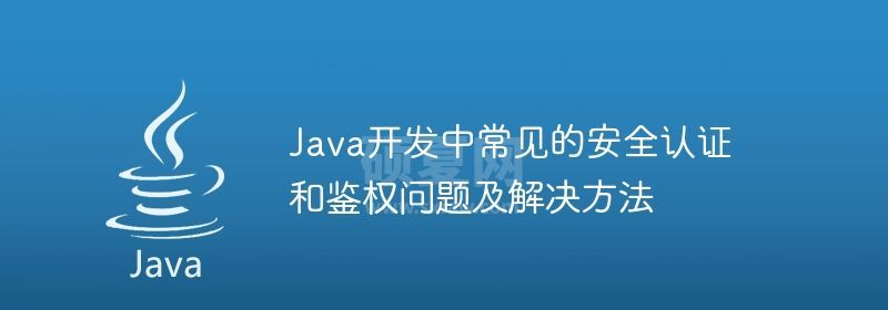 Java开发中常见的安全认证和鉴权问题及解决方法