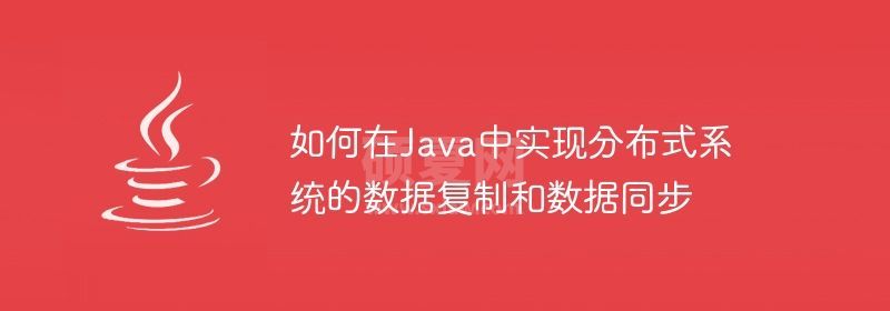 如何在Java中实现分布式系统的数据复制和数据同步