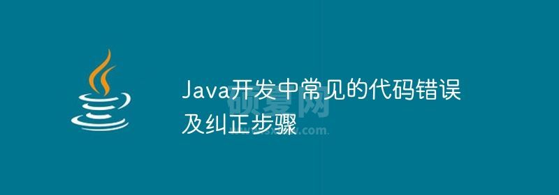 Java开发中常见的代码错误及纠正步骤