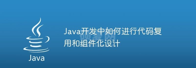 Java开发中如何进行代码复用和组件化设计