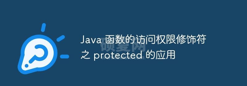 Java 函数的访问权限修饰符之 protected 的应用