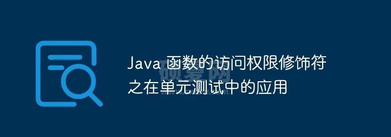 Java 函数的访问权限修饰符之在单元测试中的应用