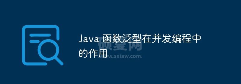 Java 函数泛型在并发编程中的作用