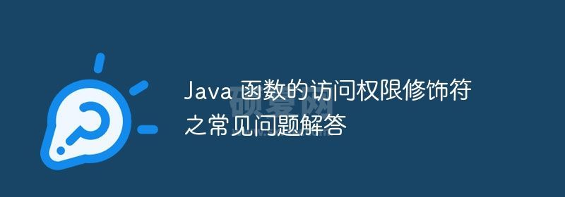 Java 函数的访问权限修饰符之常见问题解答