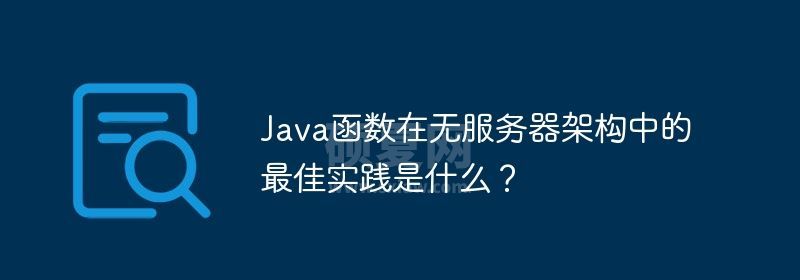 Java函数在无服务器架构中的最佳实践是什么？