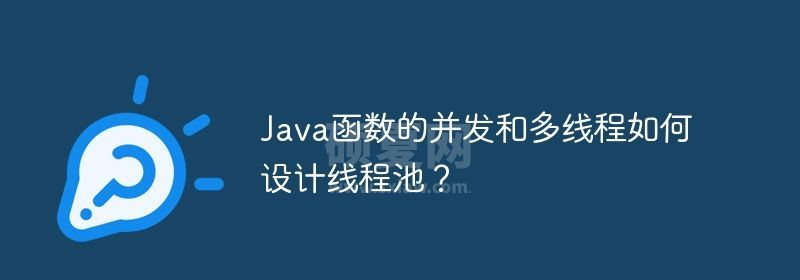 Java函数的并发和多线程如何设计线程池？