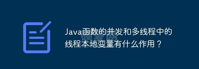 Java函数的并发和多线程中的线程本地变量有什么作用？