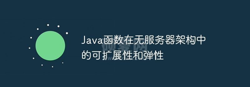 Java函数在无服务器架构中的可扩展性和弹性