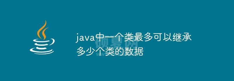 java中一个类最多可以继承多少个类的数据