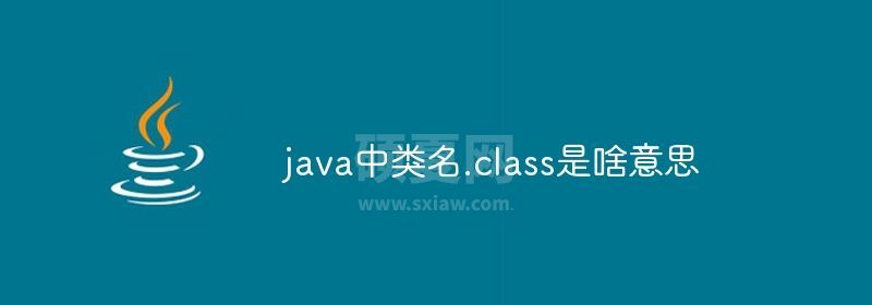 java中类名.class是啥意思