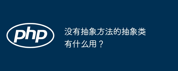 没有抽象方法的抽象类有什么用？