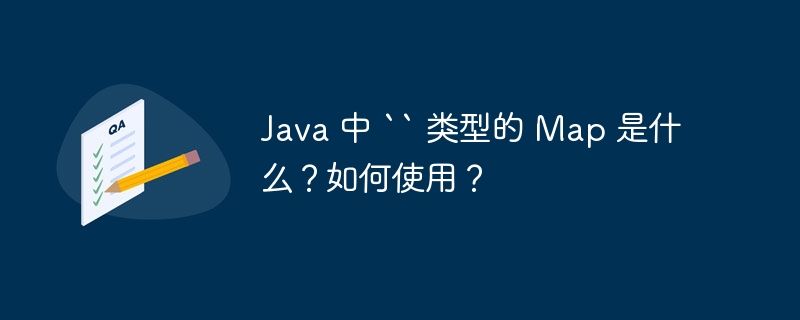 Java 中 `` 类型的 Map 是什么？如何使用？