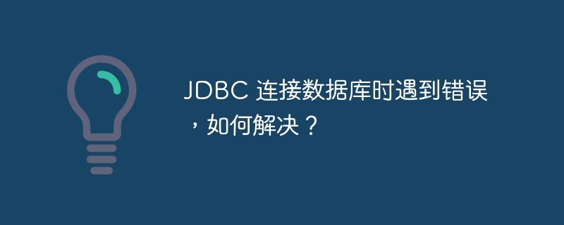 JDBC 连接数据库时遇到错误，如何解决？