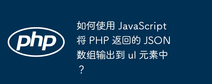 如何使用 JavaScript 将 PHP 返回的 JSON 数组输出到 ul 元素中？