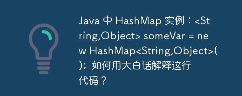 Java 中 HashMap 实例：&lt;String,Object&gt; someVar = new HashMap&lt;String,Object&gt;();  如何用大白话解释这行代码？