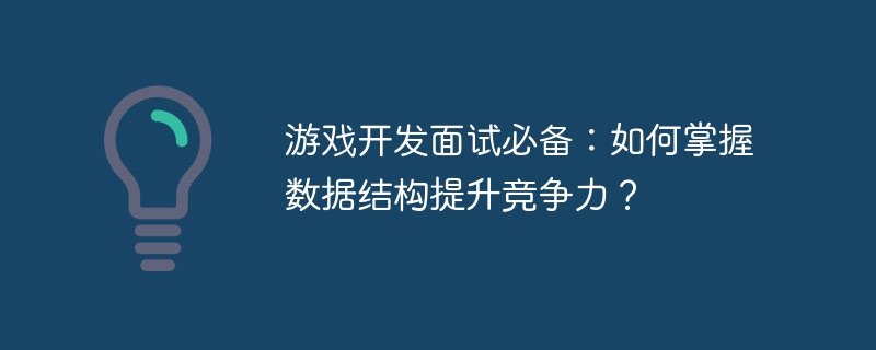 游戏开发面试必备：如何掌握数据结构提升竞争力？