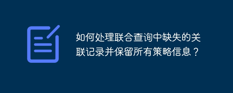 如何处理联合查询中缺失的关联记录并保留所有策略信息？