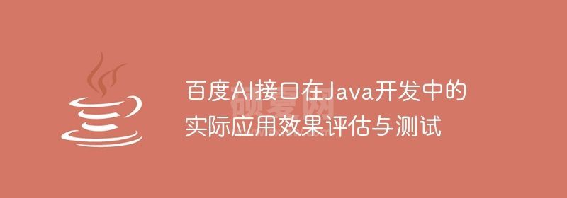 百度AI接口在Java开发中的实际应用效果评估与测试