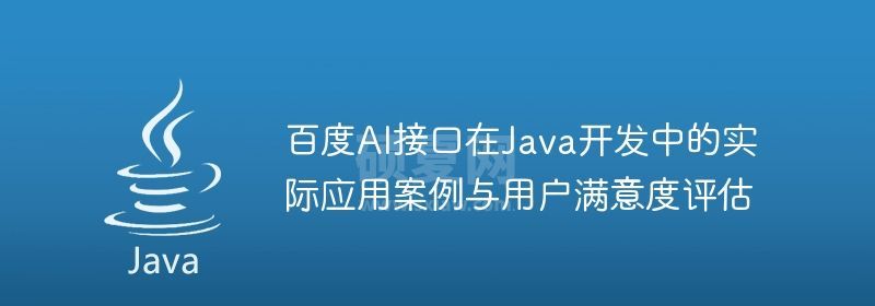 百度AI接口在Java开发中的实际应用案例与用户满意度评估