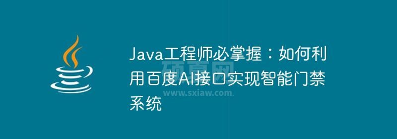 Java工程师必掌握：如何利用百度AI接口实现智能门禁系统