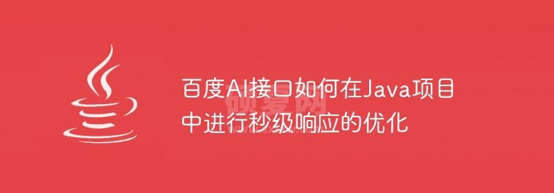 百度AI接口如何在Java项目中进行秒级响应的优化