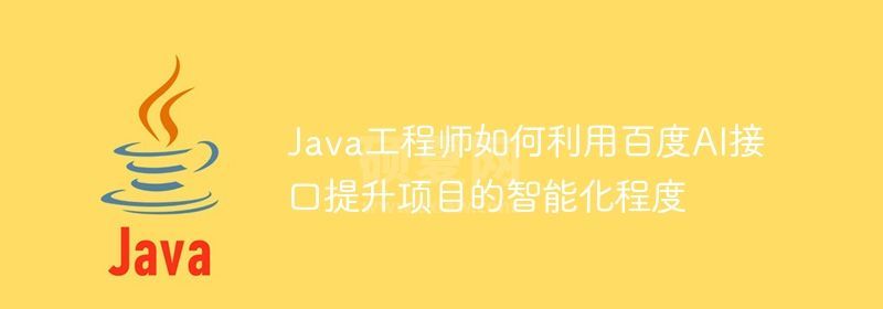 Java工程师如何利用百度AI接口提升项目的智能化程度