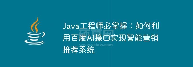 Java工程师必掌握：如何利用百度AI接口实现智能营销推荐系统